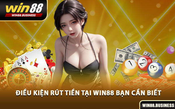 Điều Kiện Rút Tiền Tại Win88 Bạn Cần Biết