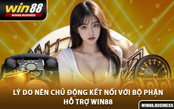 Lý Do Nên Chủ Động Kết Nối Với Bộ Phận Hỗ Trợ Win88
